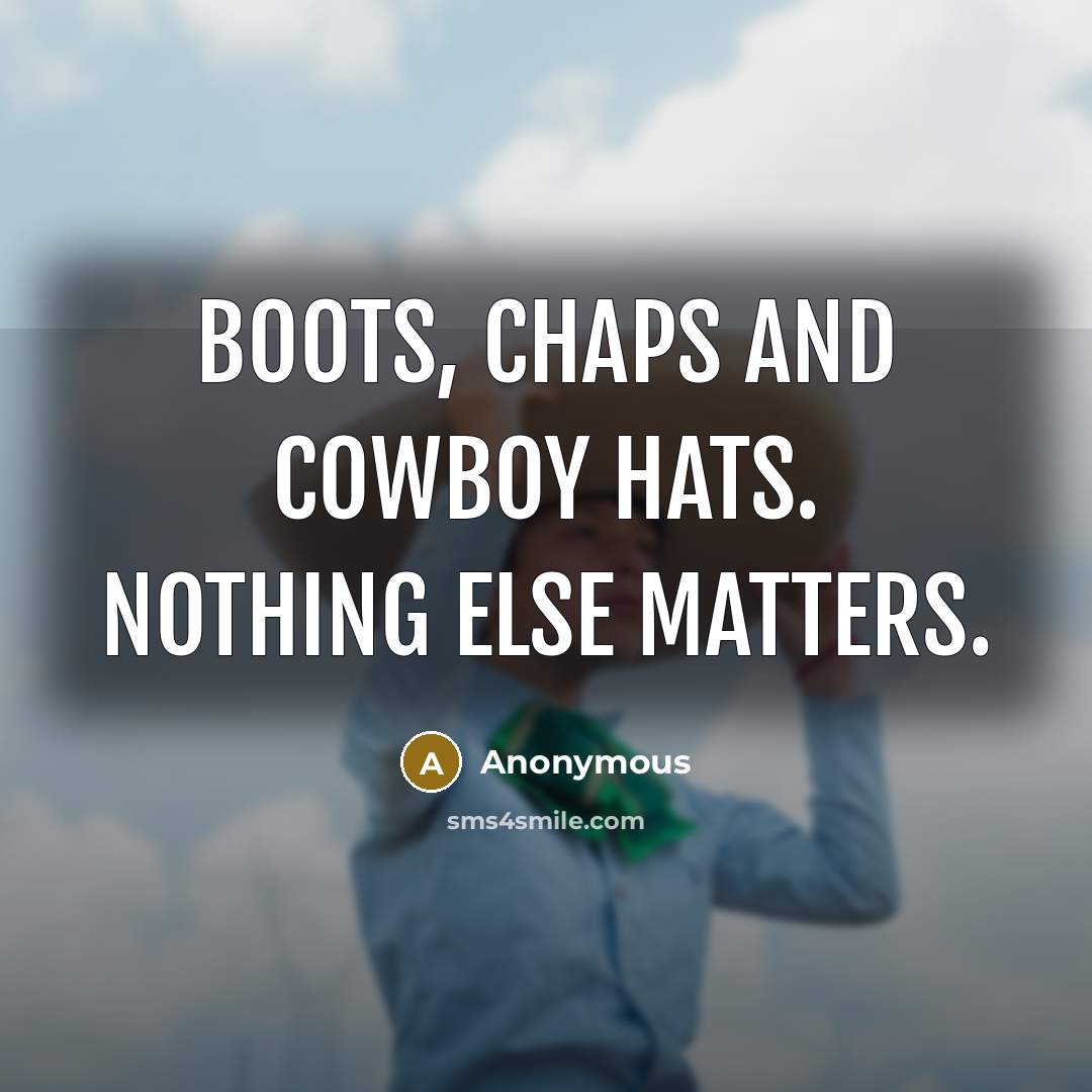 “Boots, chaps and cowboy hats. Nothing else matters.” quote by Anonymous