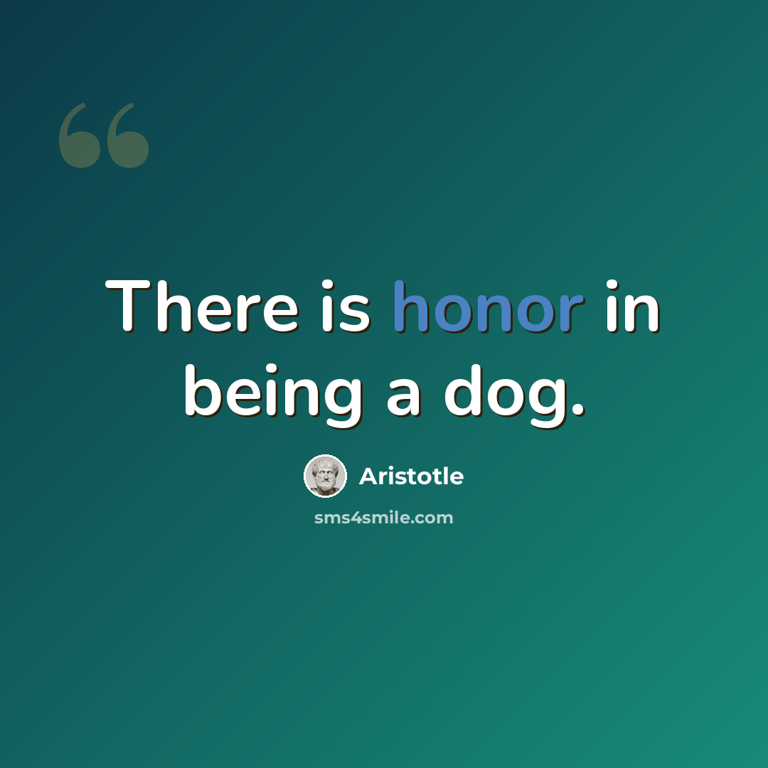“There is honor in being a dog.” quote by Aristotle