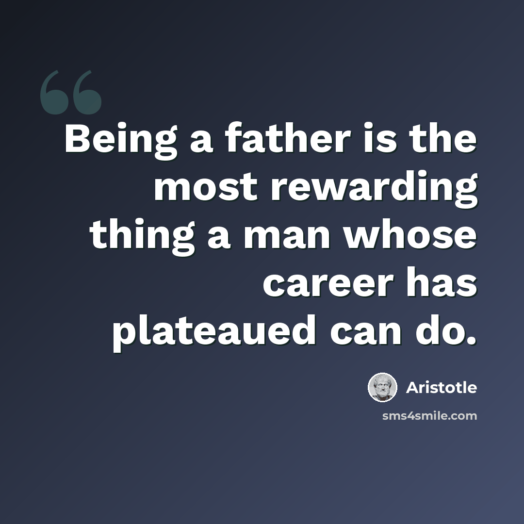 “Being a father is the most rewarding thing a man whose career has plateaued can do.” quote by Aristotle
