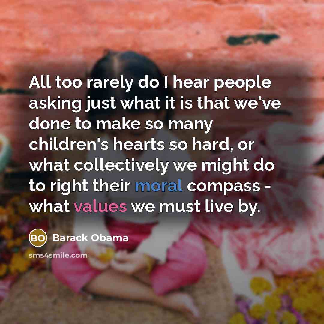“All too rarely do I hear people asking just what it is that we've done to make so many children's hearts so hard, or what collectively we might do to right their moral compass - what values we must live by.” quote by Barack Obama