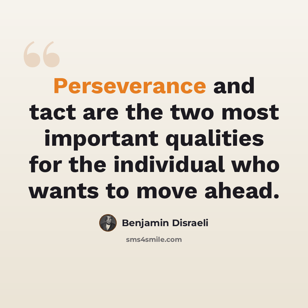 “Perseverance and tact are the two most important qualities for the individual who wants to move ahead.” quote by Benjamin Disraeli