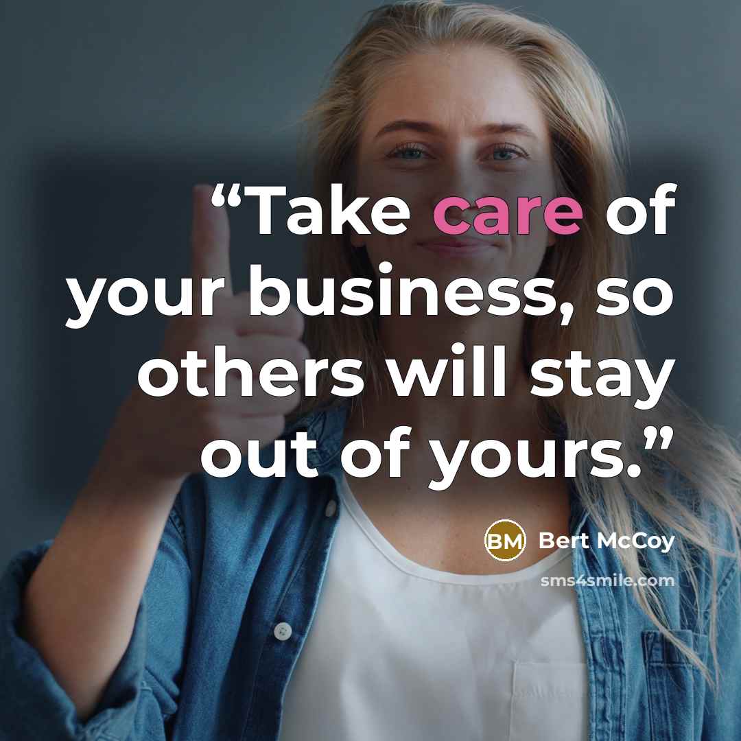 “Take care of your business, so others will stay out of yours.” quote by Bert McCoy