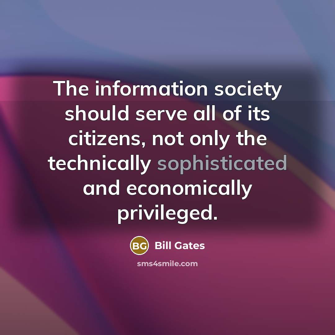 “The information society should serve all of its citizens, not only the technically sophisticated and economically privileged.” quote by Bill Gates