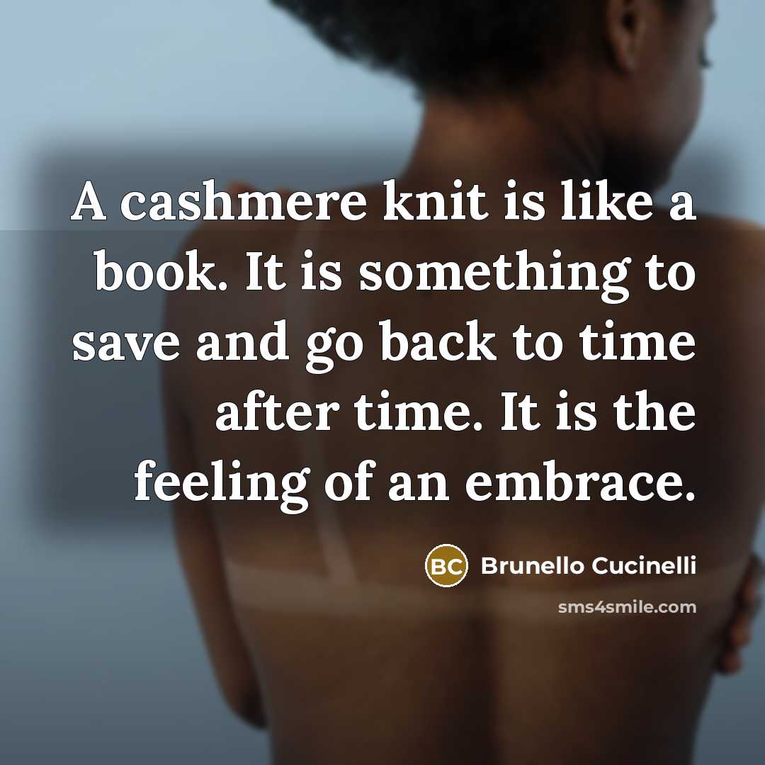 “A cashmere knit is like a book. It is something to save and go back to time after time. It is the feeling of an embrace.” quote by Brunello Cucinelli