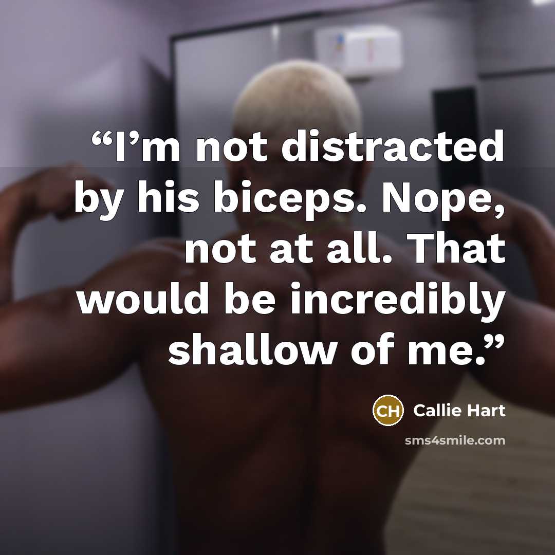 “I’m not distracted by his biceps. Nope, not at all. That would be incredibly shallow of me.” quote by Callie Hart