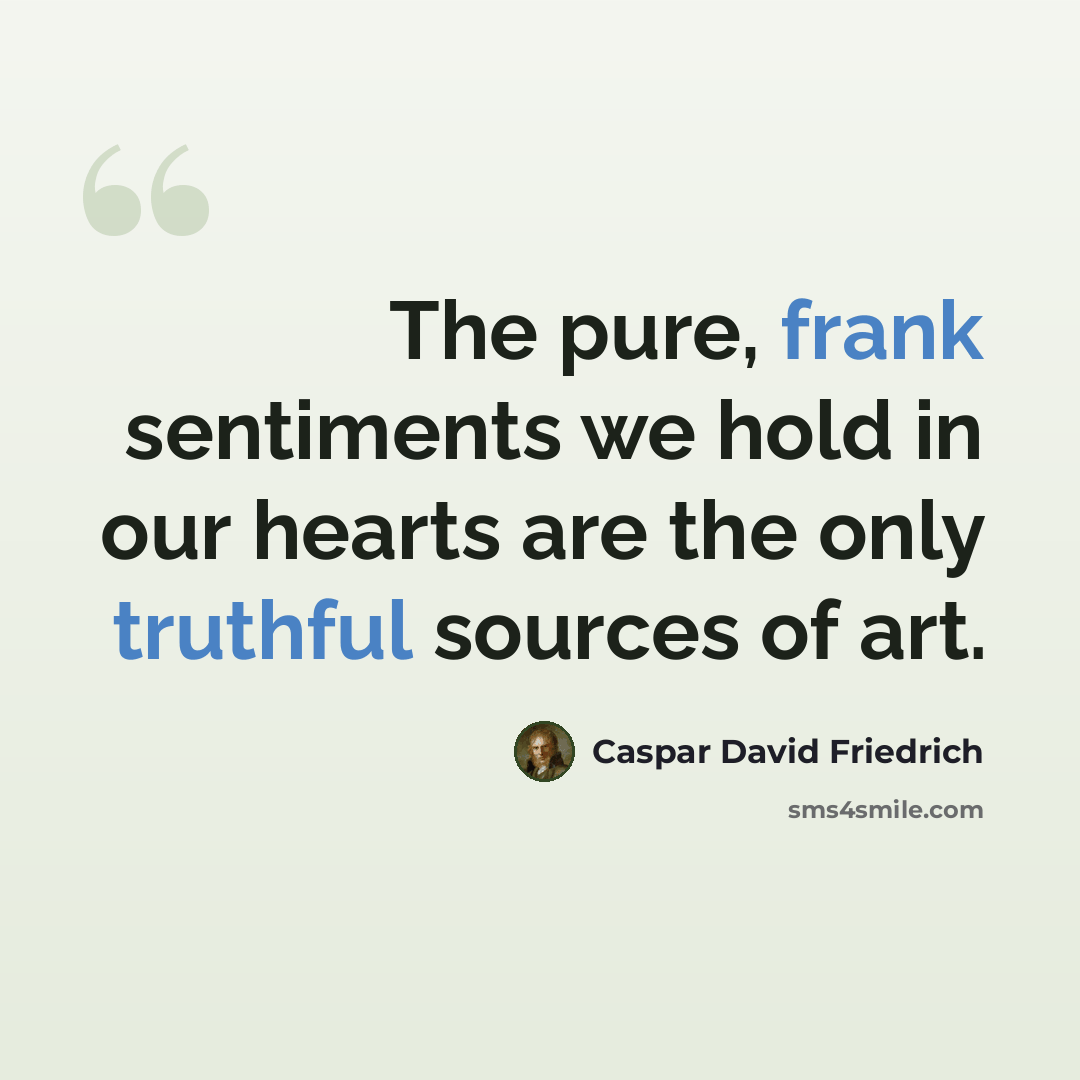 “The pure, frank sentiments we hold in our hearts are the only truthful sources of art.” quote by Caspar David Friedrich