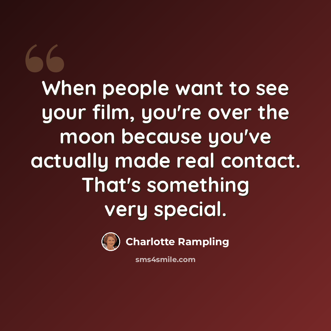 “When people want to see your film, you're over the moon because you've actually made real contact. That's something very special.” quote by Charlotte Rampling