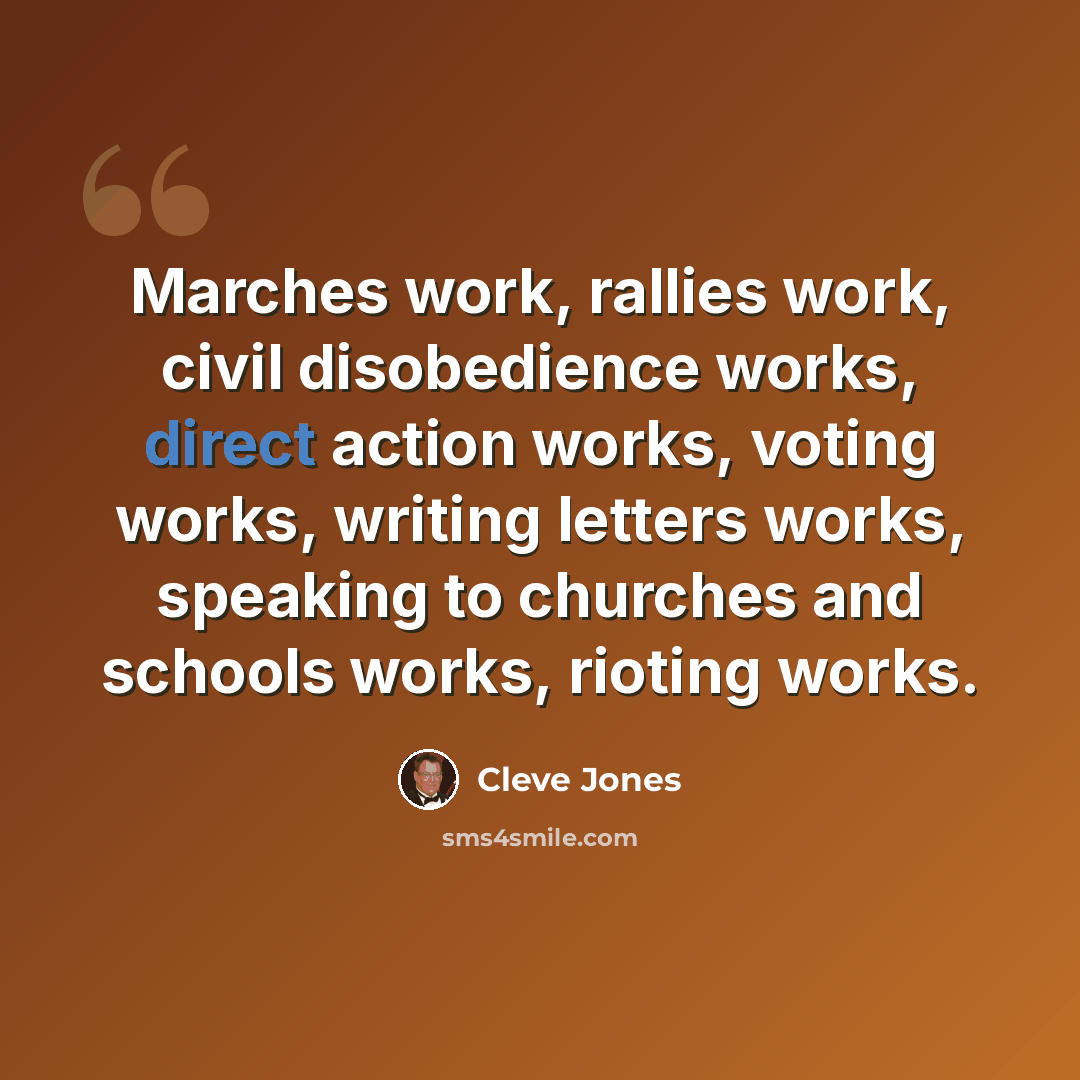 “Marches work, rallies work, civil disobedience works, direct action works, voting works, writing letters works, speaking to churches and schools works, rioting works.” quote by Cleve Jones