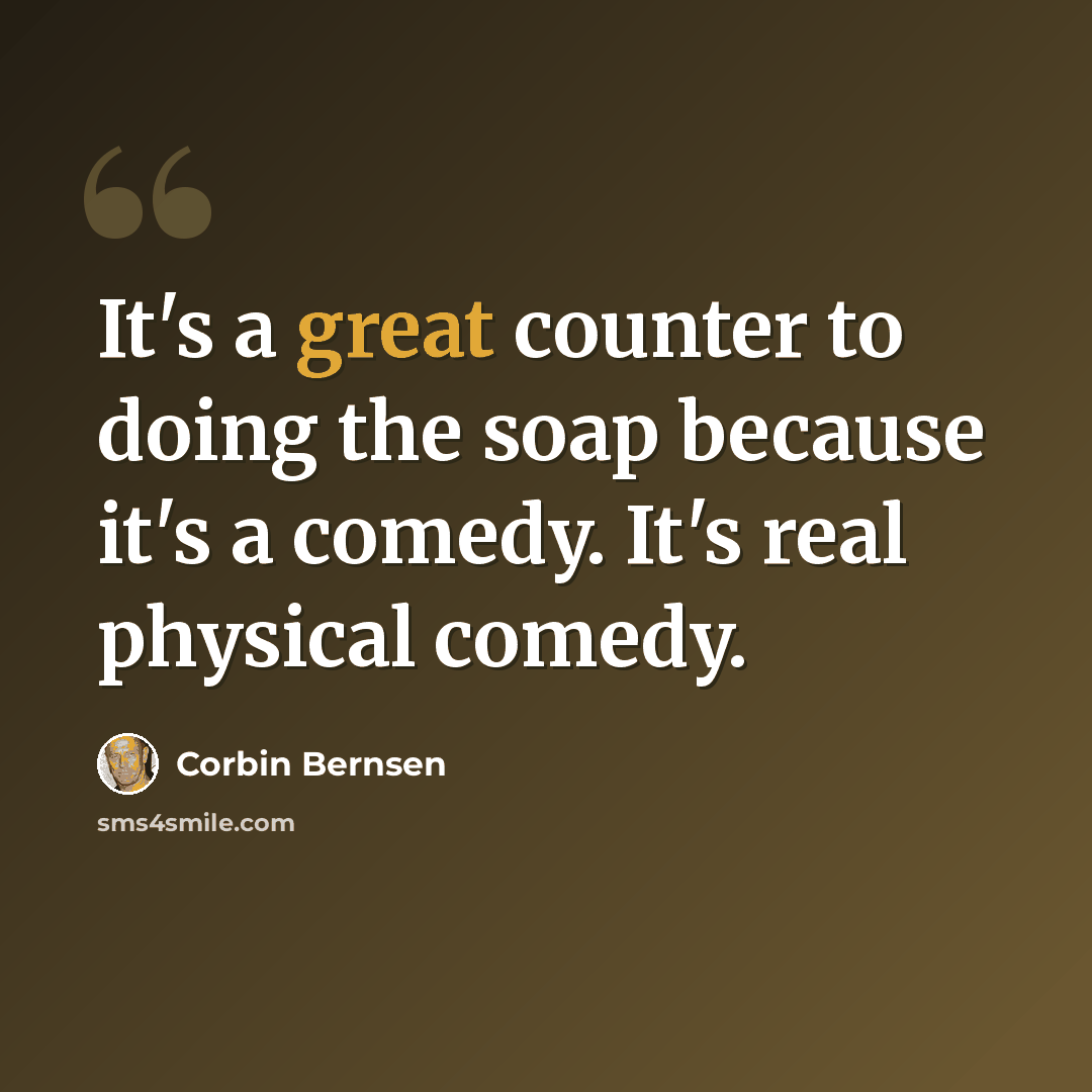 “It's a great counter to doing the soap because it's a comedy. It's real physical comedy.” quote by Corbin Bernsen
