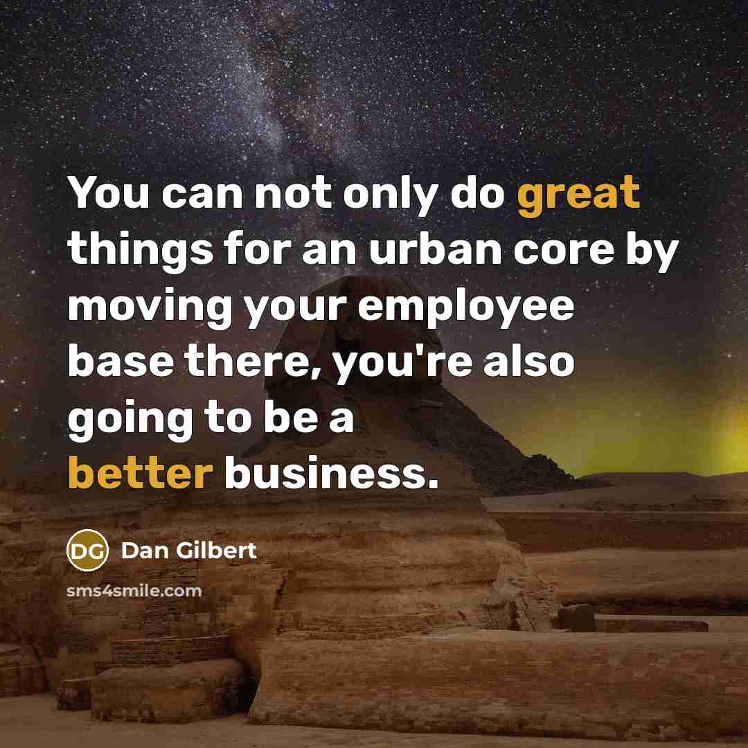 “You can not only do great things for an urban core by moving your employee base there, you're also going to be a better business.” quote by Dan Gilbert