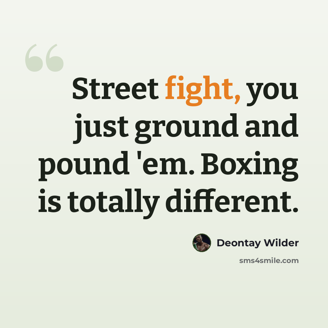 “Street fight, you just ground and pound 'em. Boxing is totally different.” quote by Deontay Wilder