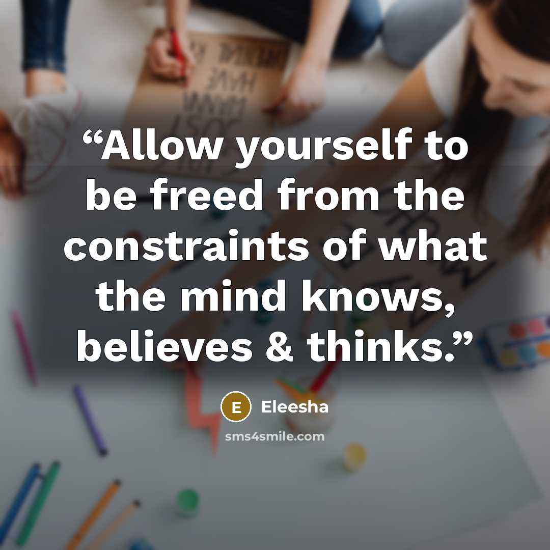 “Allow yourself to be freed from the constraints of what the mind knows, believes & thinks.” quote by Eleesha