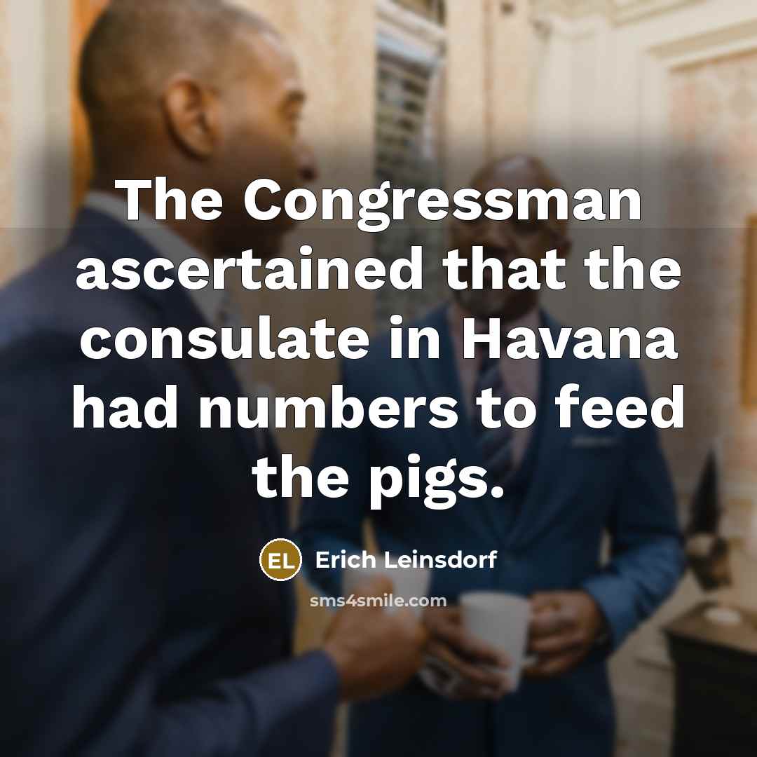 “The Congressman ascertained that the consulate in Havana had numbers to feed the pigs.” quote by Erich Leinsdorf