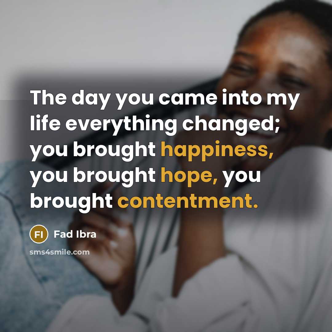 “The day you came into my life everything changed; you brought happiness, you brought hope, you brought contentment.” quote by Fad Ibra