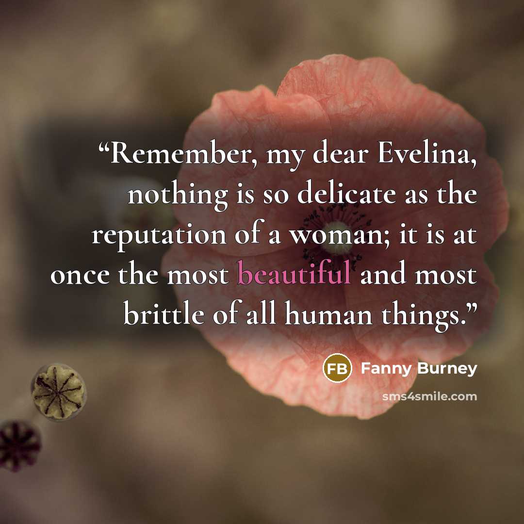 “Remember, my dear Evelina, nothing is so delicate as the reputation of a woman; it is at once the most beautiful and most brittle of all human things.” quote by Fanny Burney