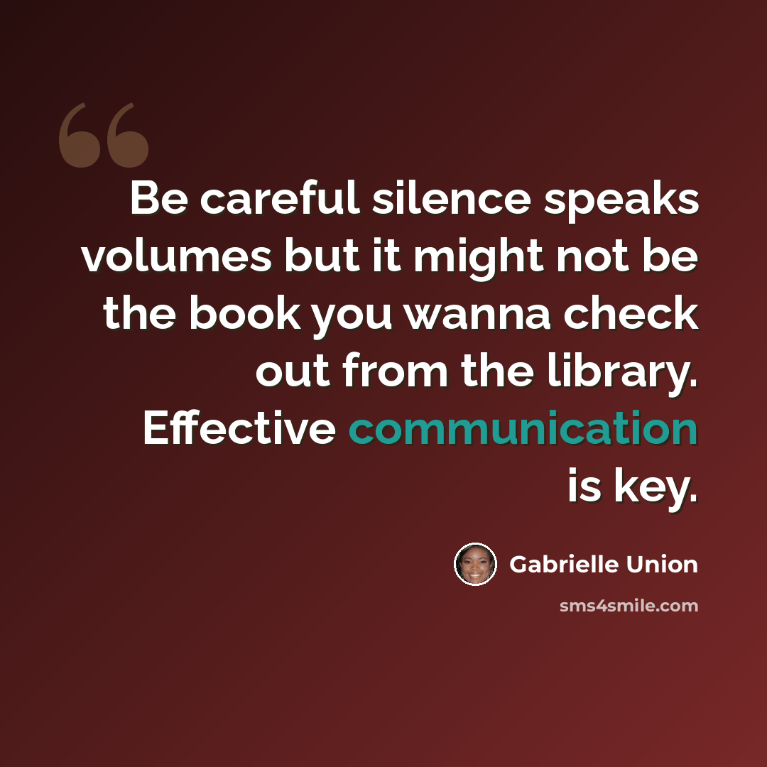 “Be careful silence speaks volumes but it might not be the book you wanna check out from the library. Effective communication is key.” quote by Gabrielle Union