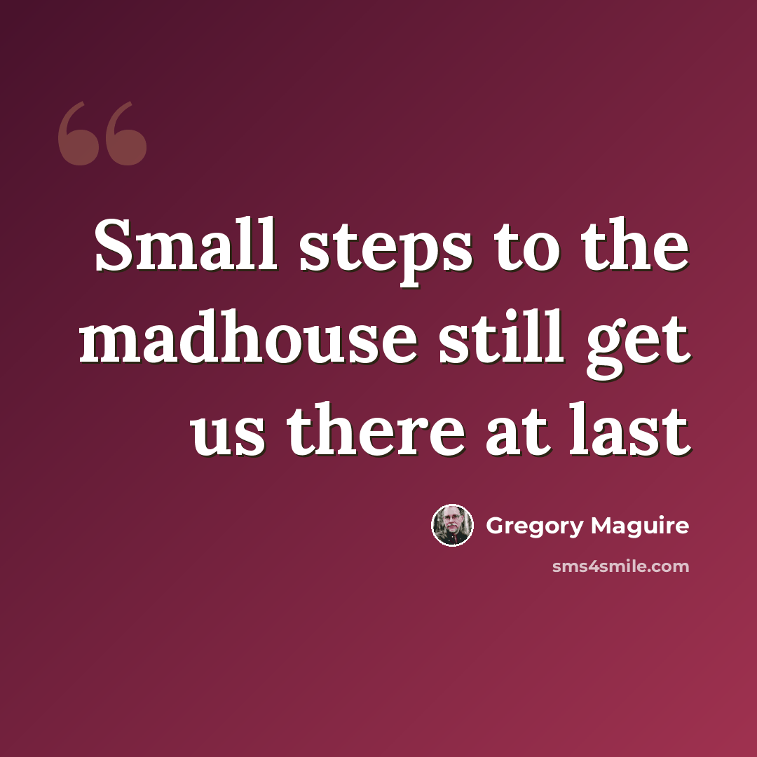“Small steps to the madhouse still get us there at last” quote by Gregory Maguire