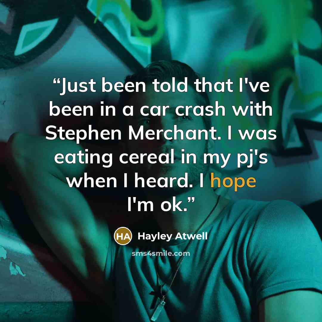 “Just been told that I've been in a car crash with Stephen Merchant. I was eating cereal in my pj's when I heard. I hope I'm ok.” quote by Hayley Atwell