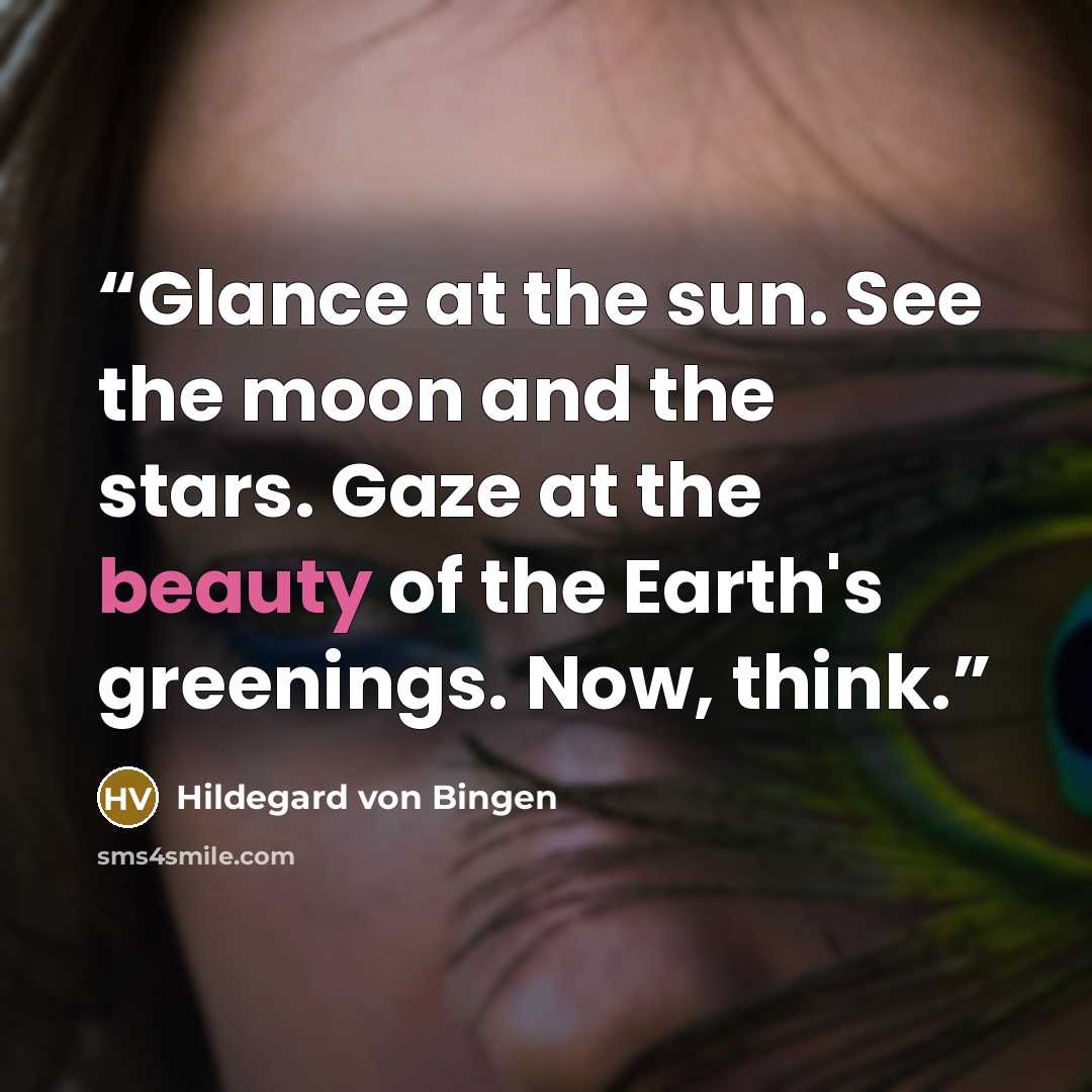“Glance at the sun. See the moon and the stars. Gaze at the beauty of the Earth's greenings. Now, think.” quote by Hildegard von Bingen