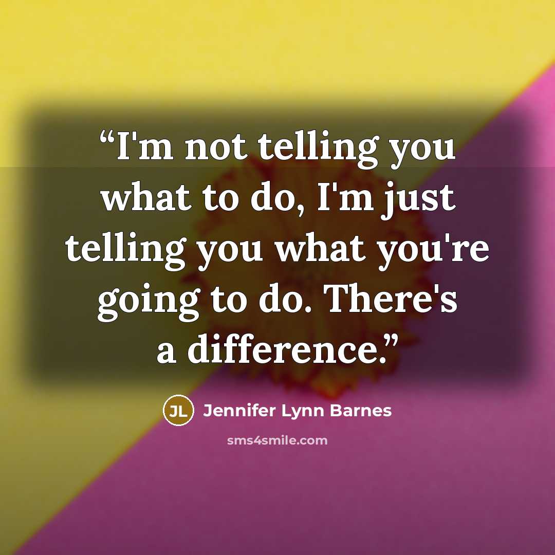 “I'm not telling you what to do, I'm just telling you what you're going to do. There's a difference.” quote by Jennifer Lynn Barnes