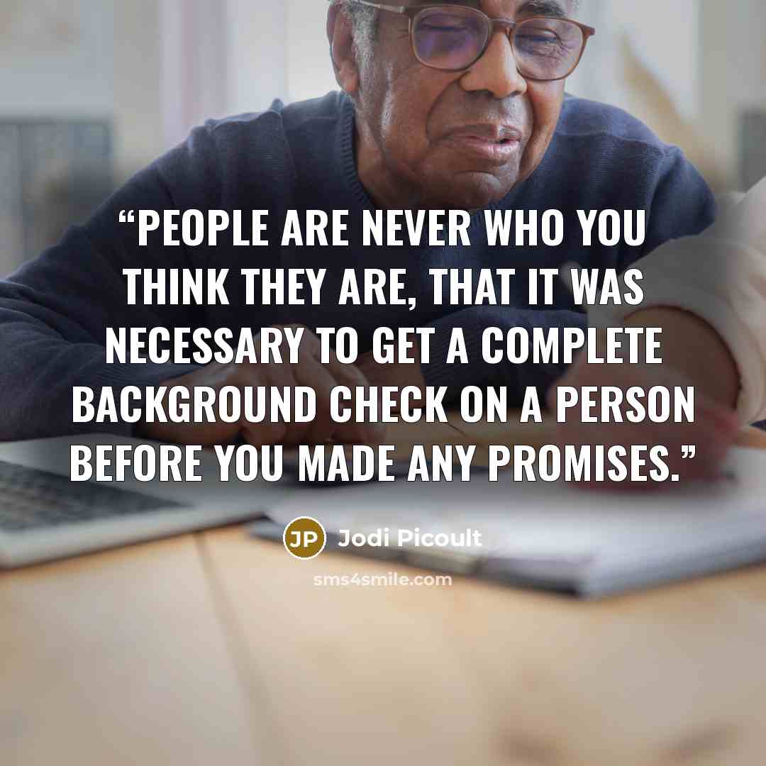 “People are never who you think they are, that it was necessary to get a complete background check on a person before you made any promises.” quote by Jodi Picoult