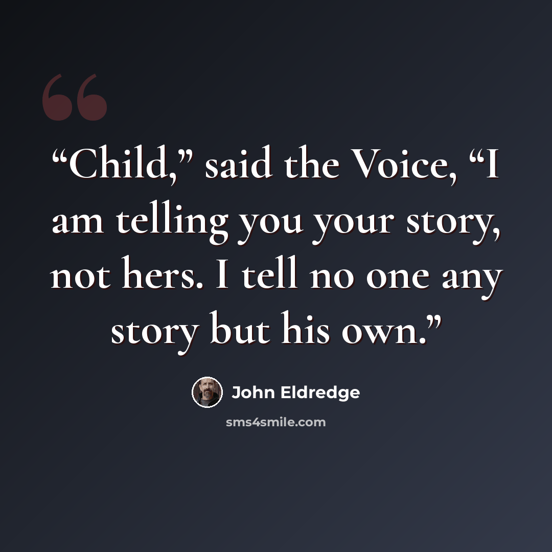 “Child,” said the Voice, “I am telling you your story, not hers. I tell no one any story but his own.” quote by John Eldredge