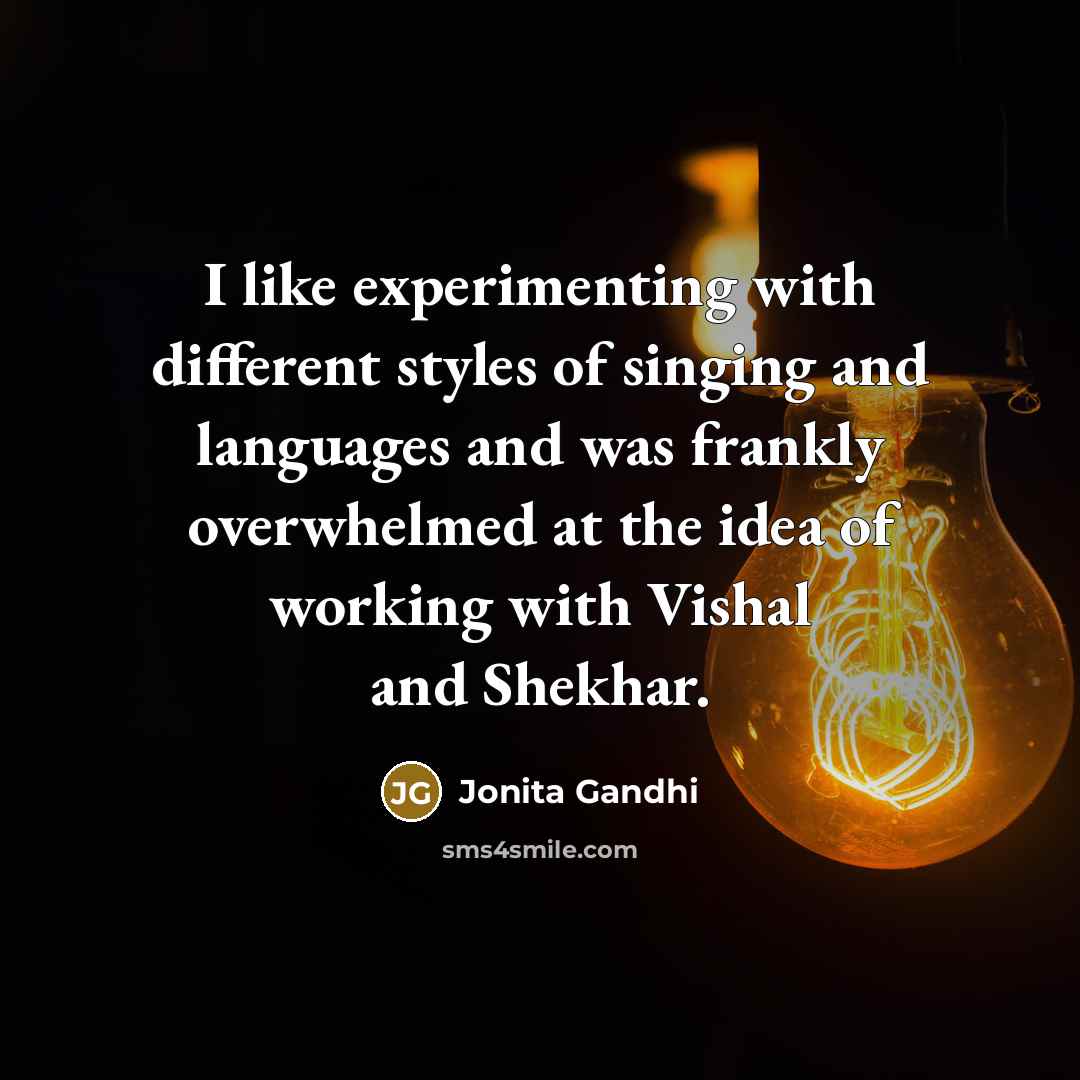 “I like experimenting with different styles of singing and languages and was frankly overwhelmed at the idea of working with Vishal and Shekhar.” quote by Jonita Gandhi