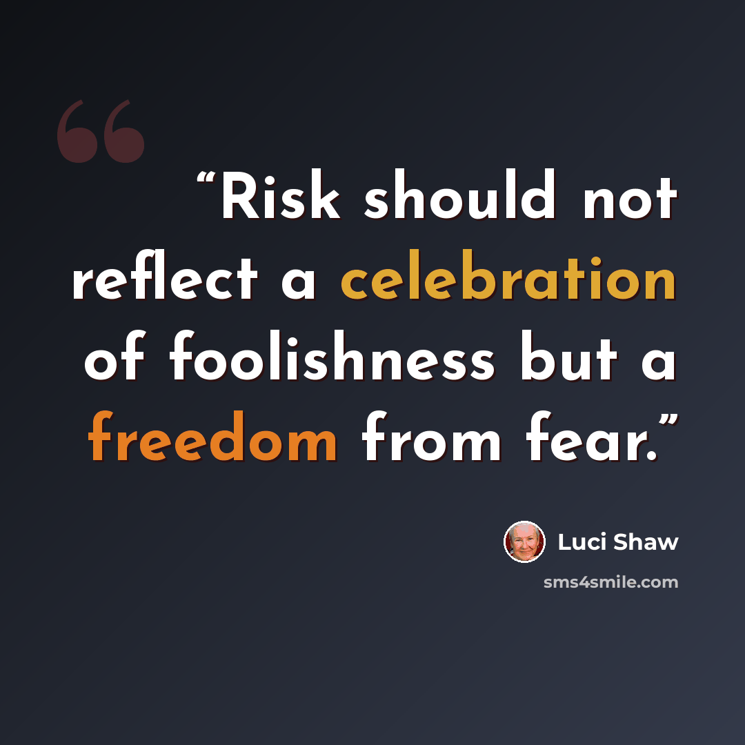 “Risk should not reflect a celebration of foolishness but a freedom from fear.” quote by Luci Shaw