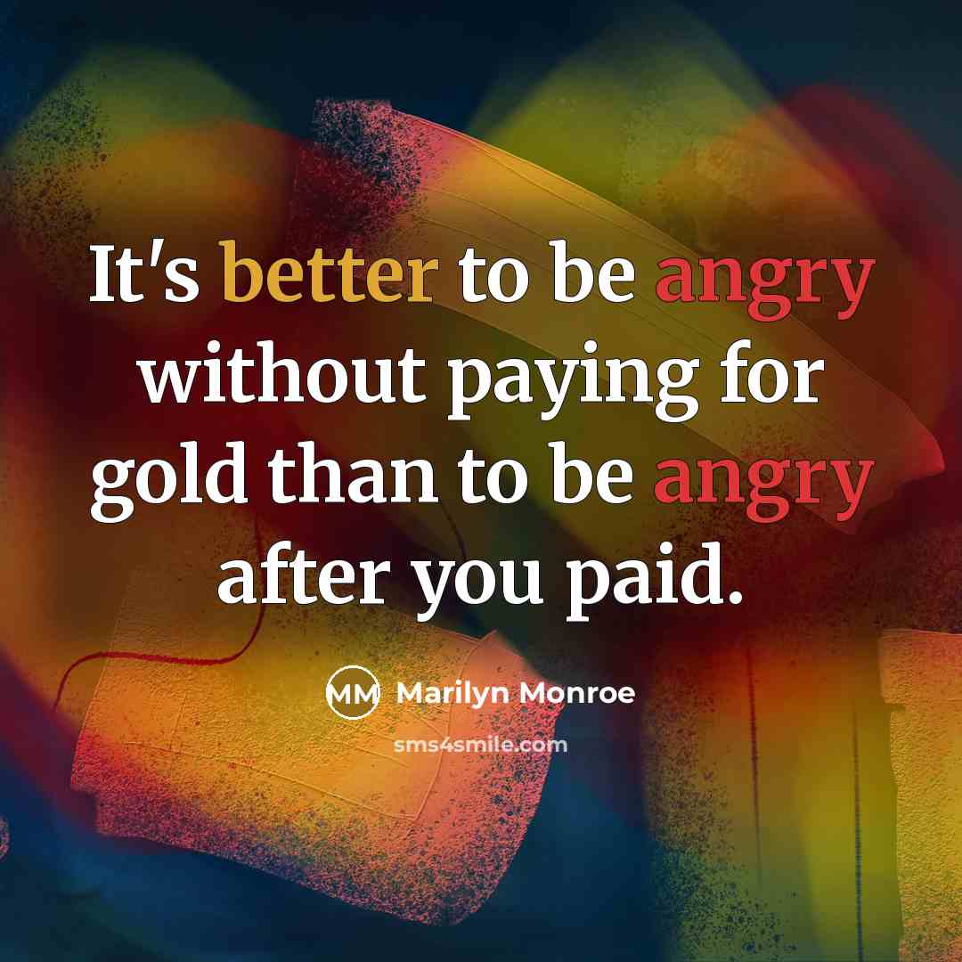 “It's better to be angry without paying for gold than to be angry after you paid.” quote by Marilyn Monroe