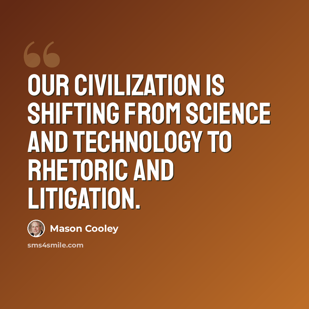 “Our civilization is shifting from science and technology to rhetoric and litigation.” quote by Mason Cooley
