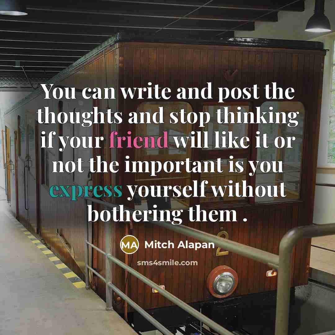 “You can write and post the thoughts and stop thinking if your friend will like it or not the important is you express yourself without bothering them .” quote by Mitch Alapan