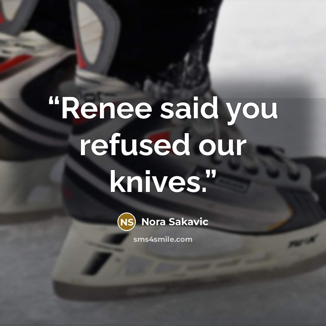 “Renee said you refused our knives.” quote by Nora Sakavic