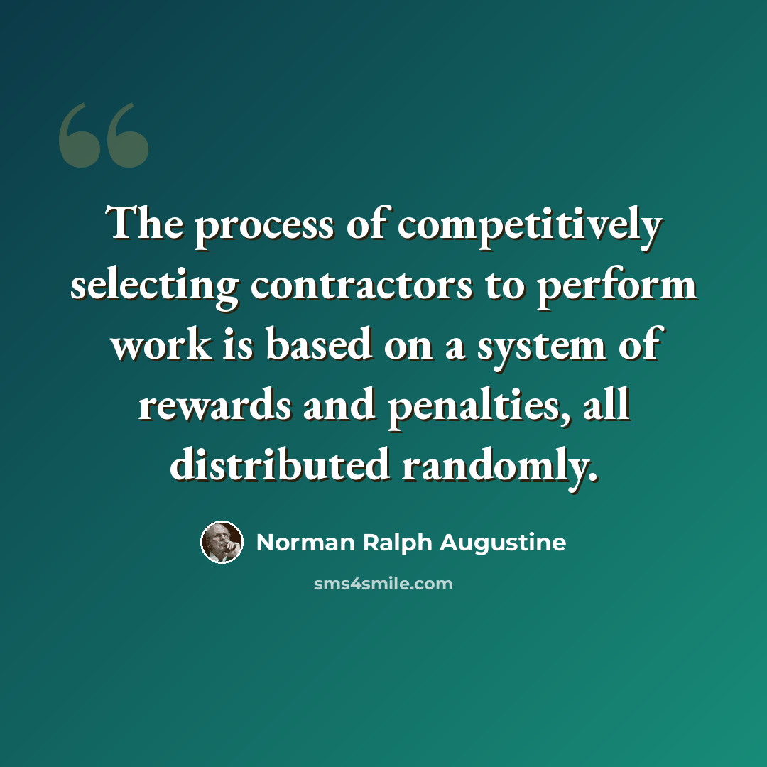 “The process of competitively selecting contractors to perform work is based on a system of rewards and penalties, all distributed randomly.” quote by Norman Ralph Augustine