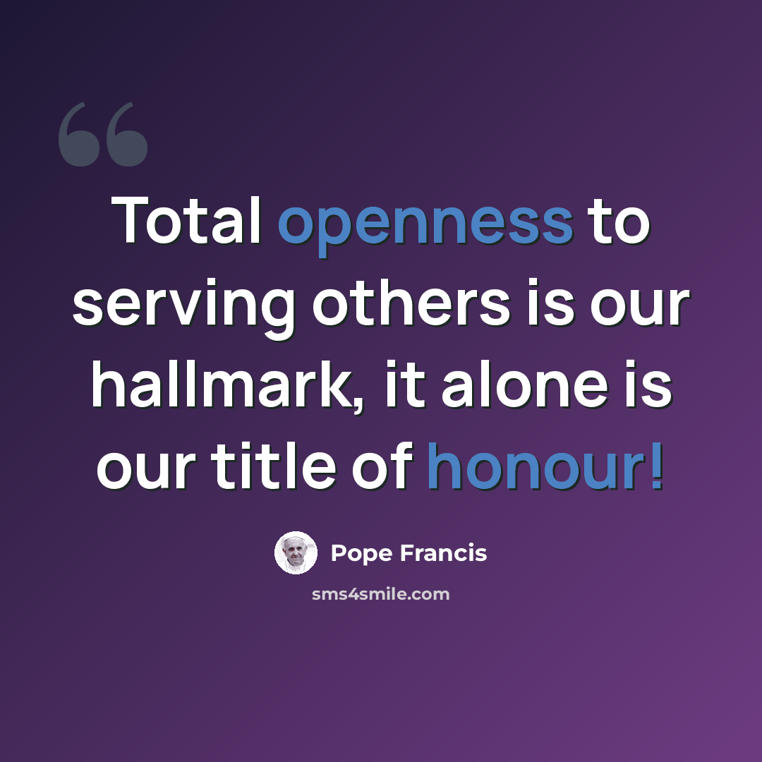 “Total openness to serving others is our hallmark, it alone is our title of honour!” quote by Pope Francis