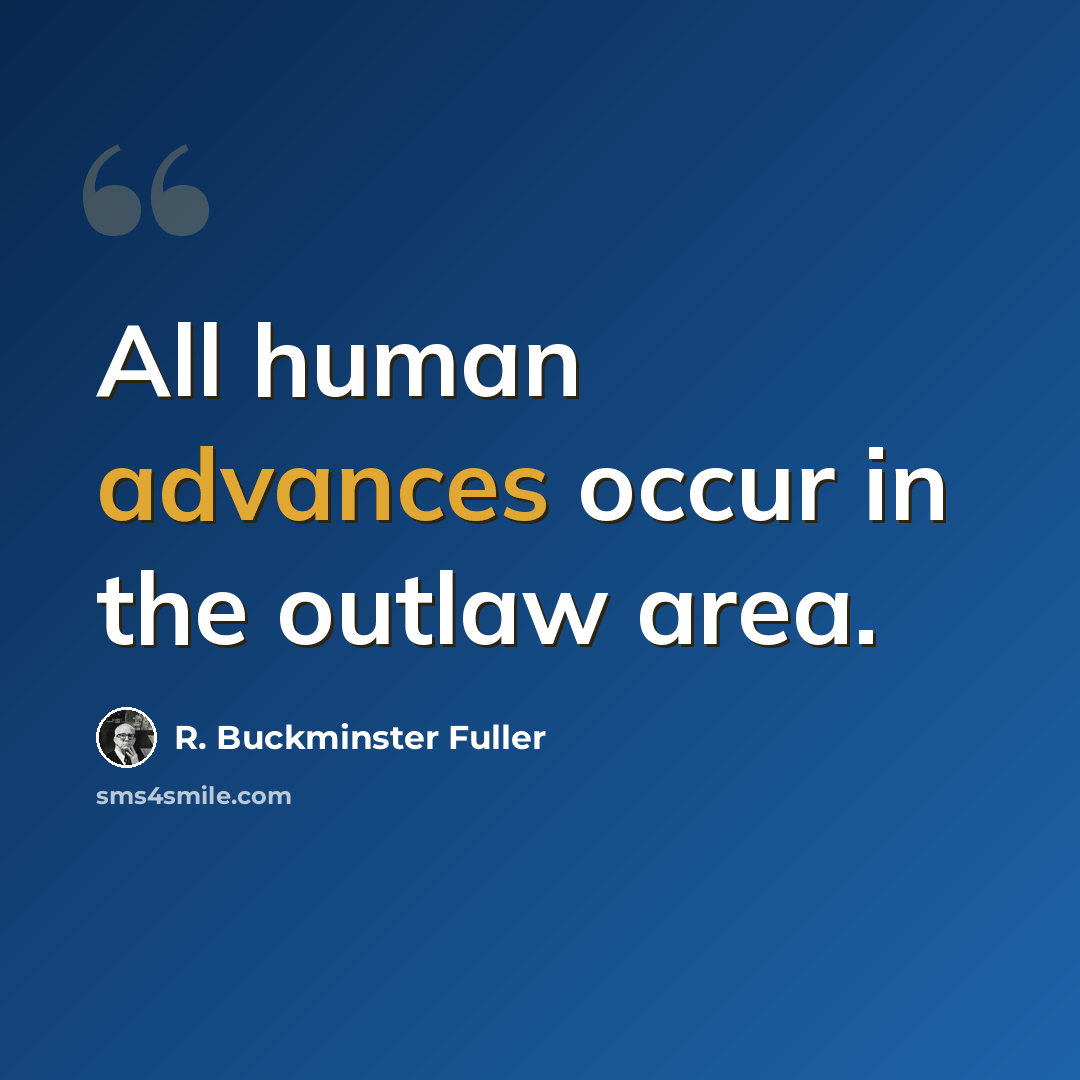 “All human advances occur in the outlaw area.” quote by R. Buckminster Fuller