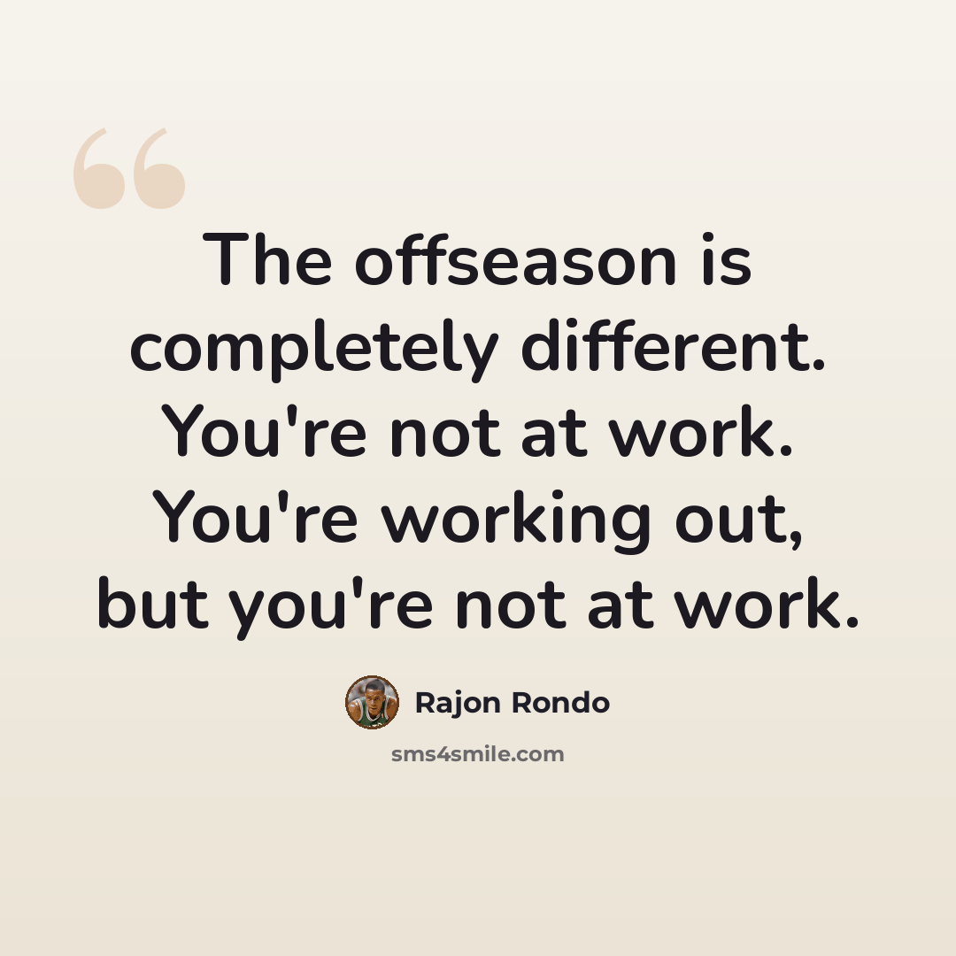 “The offseason is completely different. You're not at work. You're working out, but you're not at work.” quote by Rajon Rondo