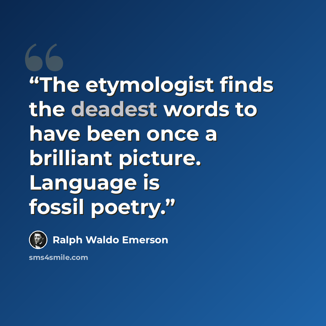 “The etymologist finds the deadest words to have been once a brilliant picture. Language is fossil poetry.” quote by Ralph Waldo Emerson