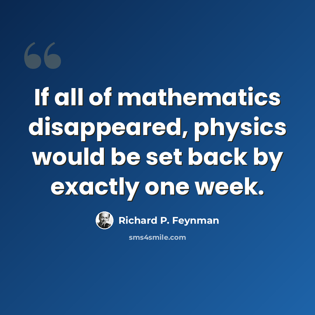 “If all of mathematics disappeared, physics would be set back by exactly one week.” quote by Richard P. Feynman
