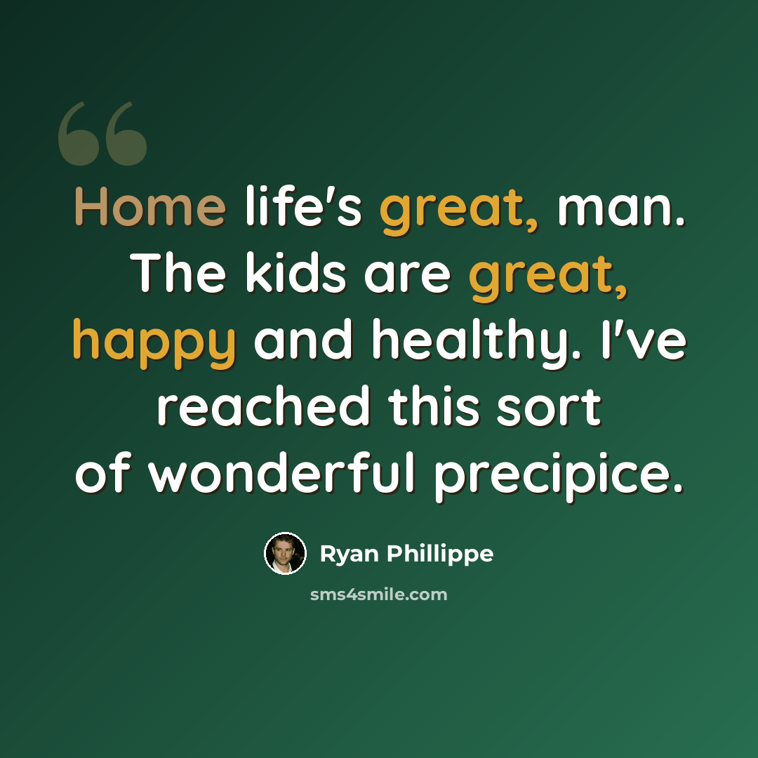 “Home life's great, man. The kids are great, happy and healthy. I've reached this sort of wonderful precipice.” quote by Ryan Phillippe