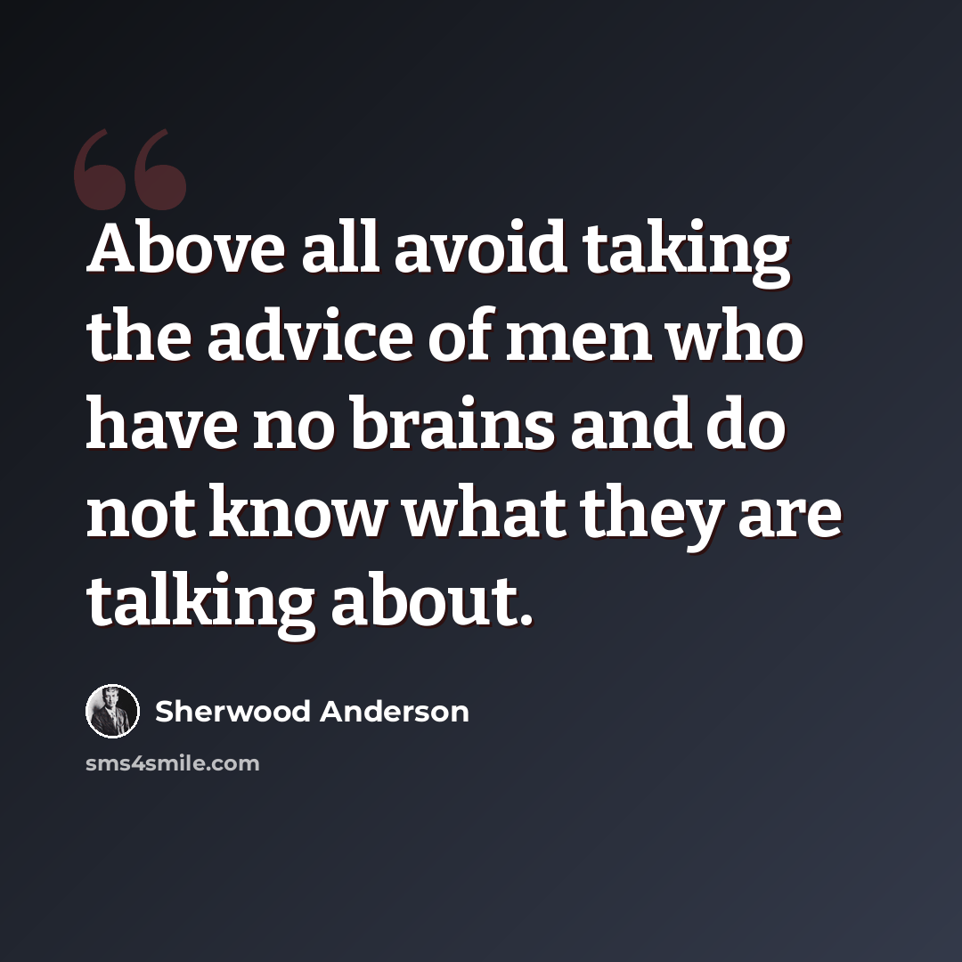 “Above all avoid taking the advice of men who have no brains and do not know what they are talking about.” quote by Sherwood Anderson