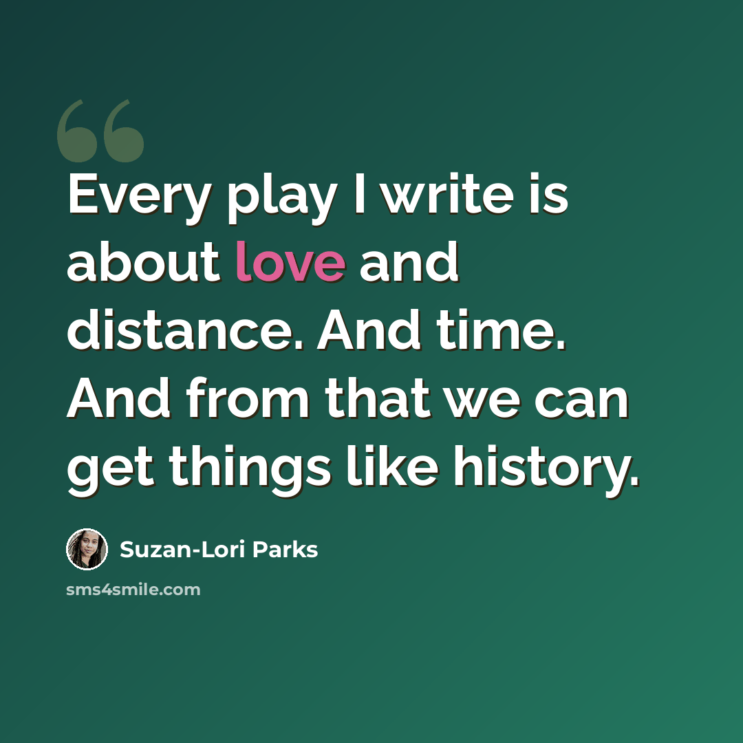 “Every play I write is about love and distance. And time. And from that we can get things like history.” quote by Suzan-Lori Parks