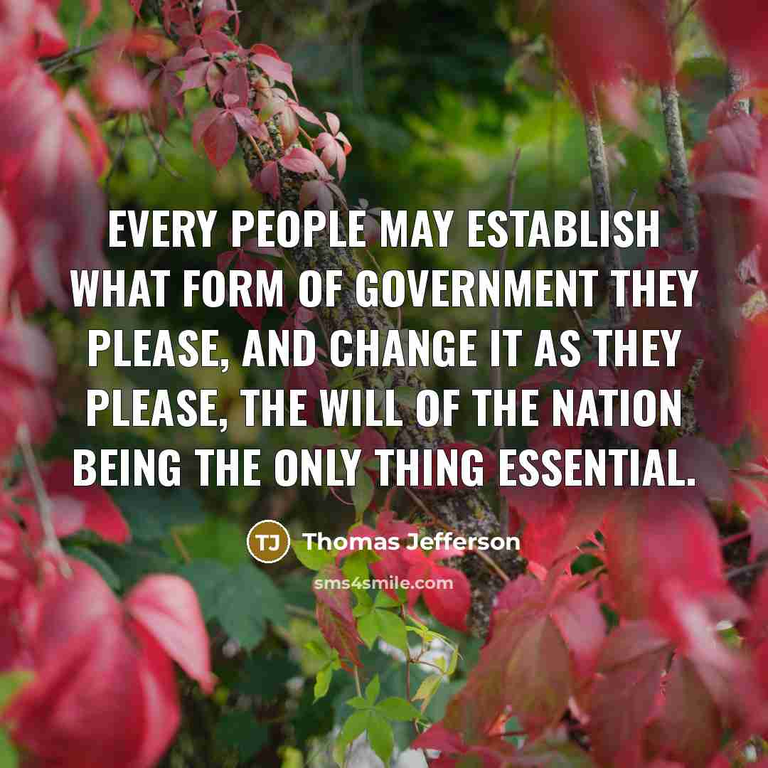 “Every people may establish what form of government they please, and change it as they please, the will of the nation being the only thing essential.” quote by Thomas Jefferson