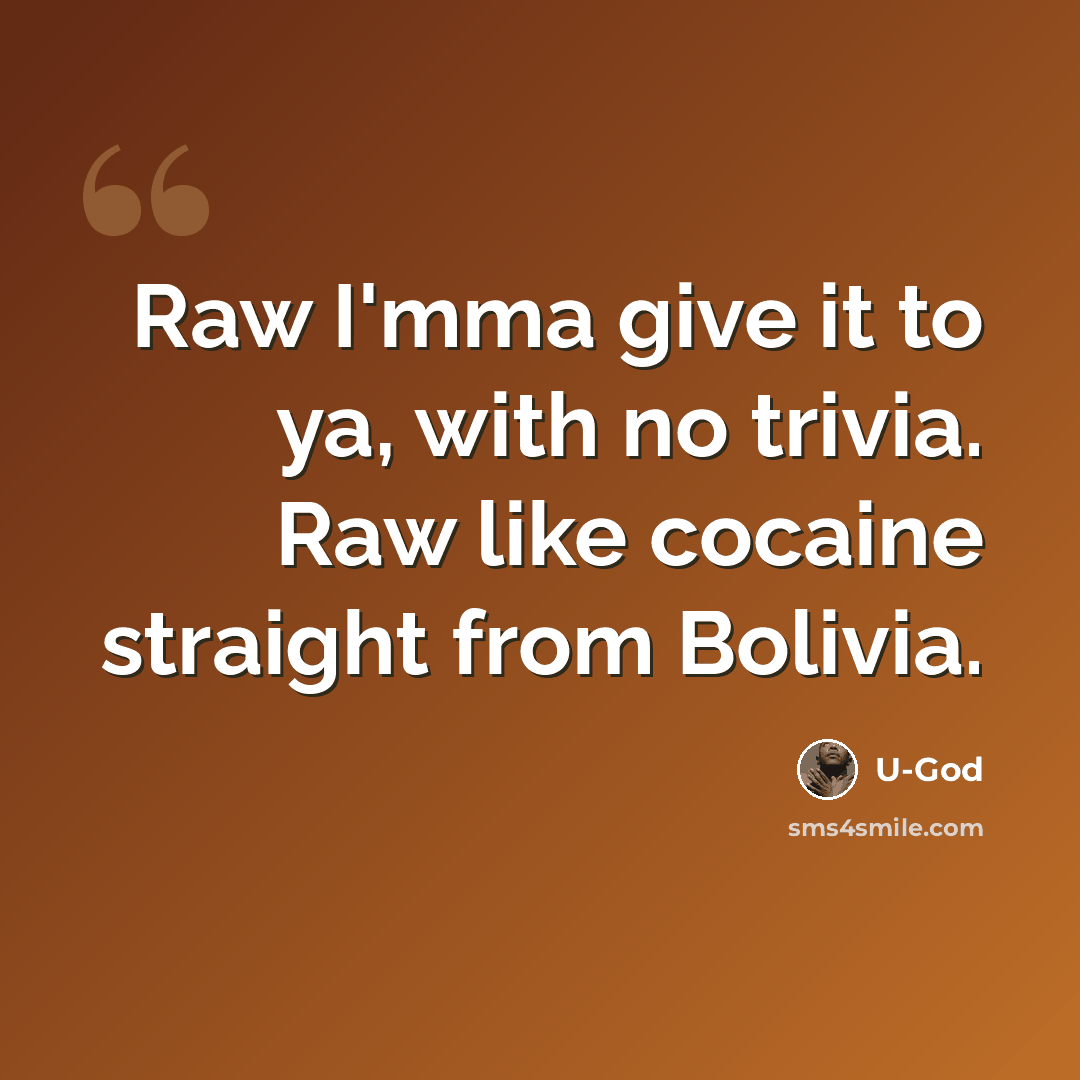 “Raw I'mma give it to ya, with no trivia. Raw like cocaine straight from Bolivia.” quote by U-God