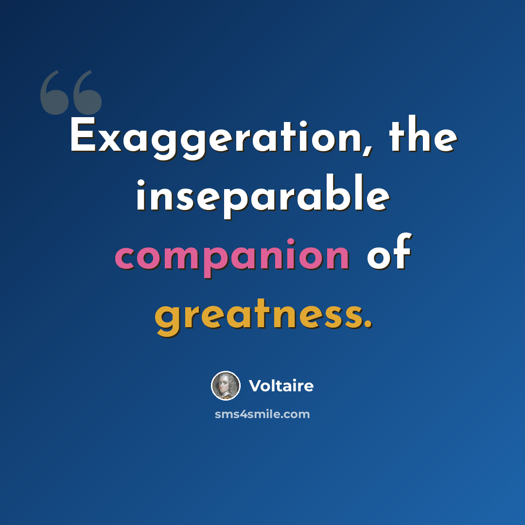 “Exaggeration, the inseparable companion of greatness.” quote by Voltaire