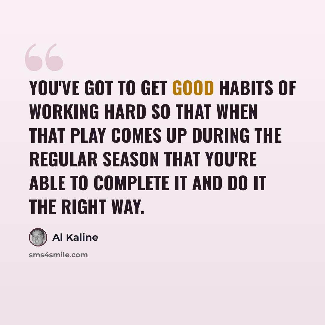 “You've got to get good habits of working hard so that when that play comes up during the regular season that you're able to complete it and do it the right way.” quote by Al Kaline