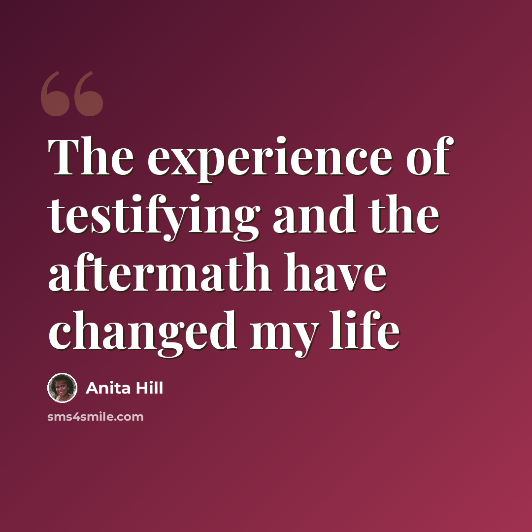 “The experience of testifying and the aftermath have changed my life” quote by Anita Hill