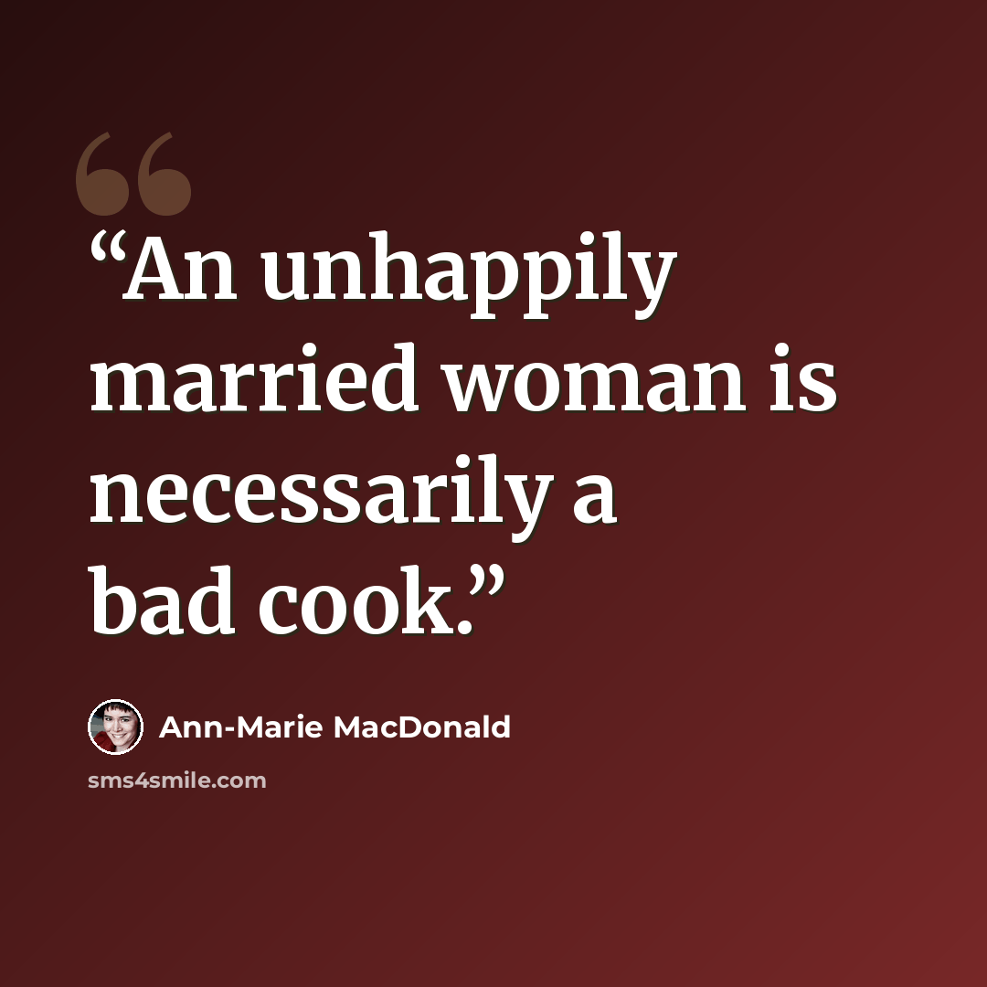 “An unhappily married woman is necessarily a bad cook.” quote by Ann-Marie MacDonald