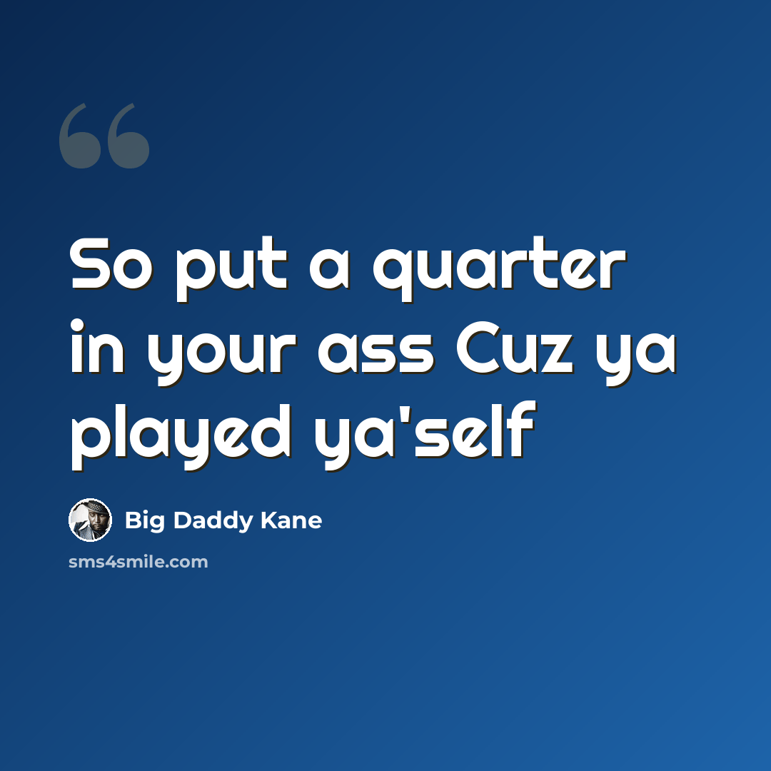 “So put a quarter in your ass Cuz ya played ya'self” quote by Big Daddy Kane
