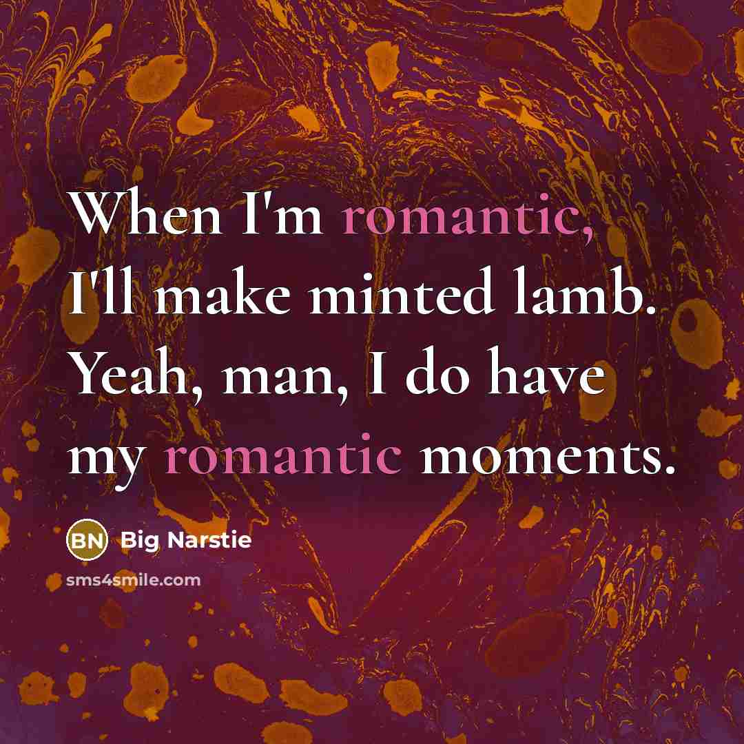 “When I'm romantic, I'll make minted lamb. Yeah, man, I do have my romantic moments.” quote by Big Narstie