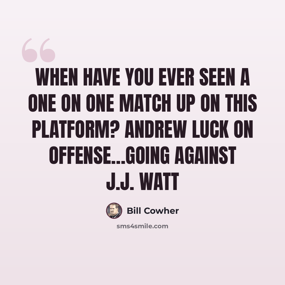 “When have you ever seen a one on one match up on this platform? Andrew Luck on offense…going against J.J. Watt” quote by Bill Cowher
